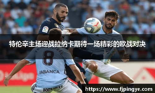 悟空体育特伦辛主场迎战拉纳卡期待一场精彩的欧战对决